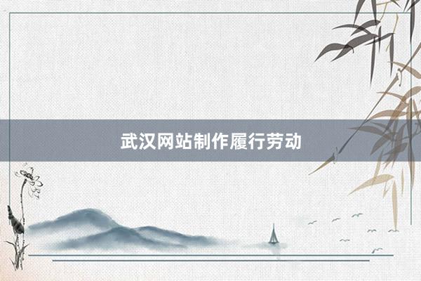 武汉网站制作履行劳动