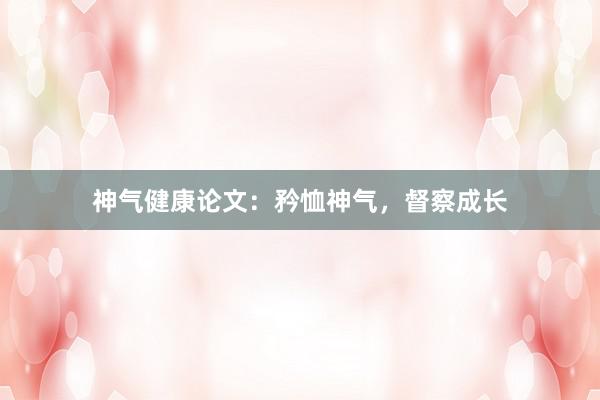 神气健康论文：矜恤神气，督察成长