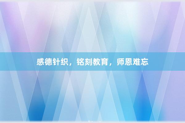 感德针织,铭刻教育,师恩难忘
